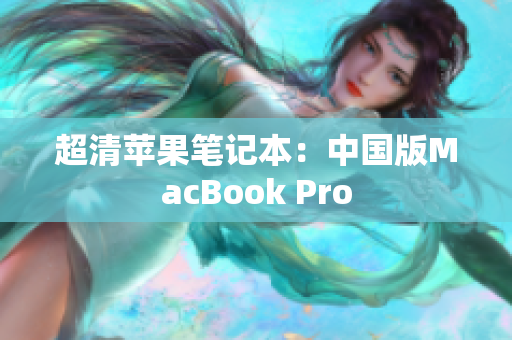 超清苹果笔记本：中国版MacBook Pro