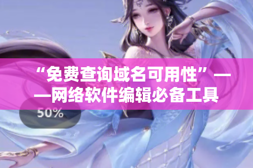 “免费查询域名可用性”——网络软件编辑必备工具