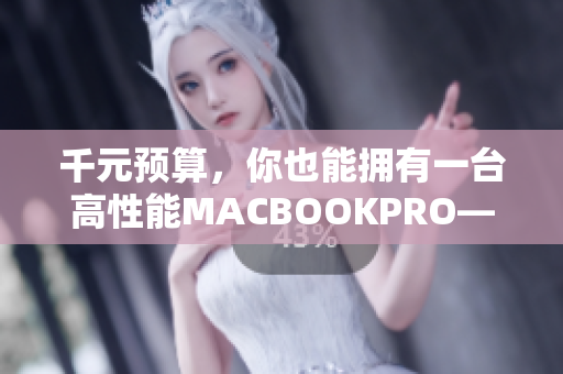 千元预算，你也能拥有一台高性能MACBOOKPRO——软件编辑推荐