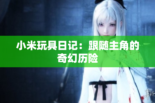 小米玩具日记：跟随主角的奇幻历险