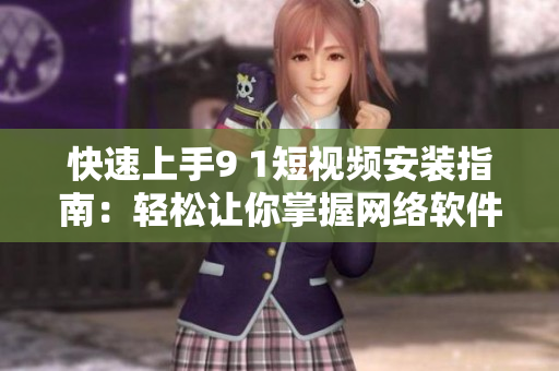快速上手9 1短视频安装指南：轻松让你掌握网络软件安装技巧！