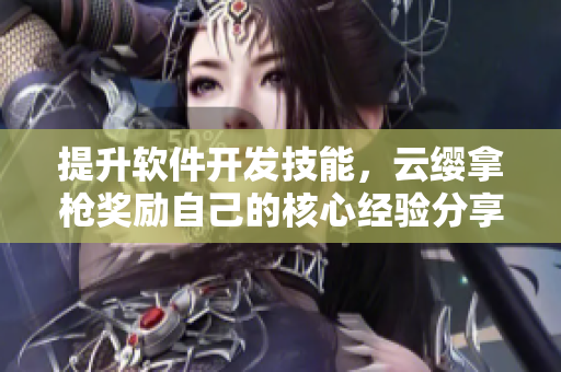 提升软件开发技能，云缨拿枪奖励自己的核心经验分享