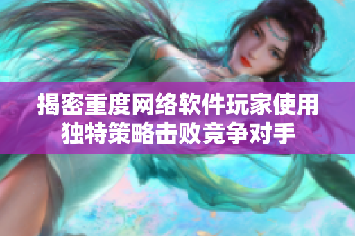 揭密重度网络软件玩家使用独特策略击败竞争对手