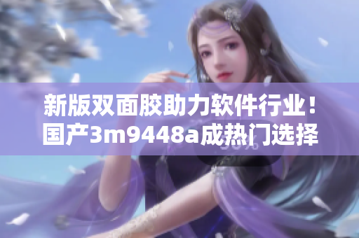 新版双面胶助力软件行业！国产3m9448a成热门选择