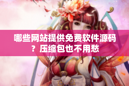 哪些网站提供免费软件源码？压缩包也不用愁