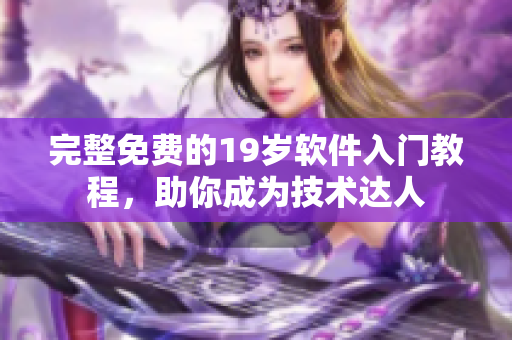 完整免费的19岁软件入门教程，助你成为技术达人
