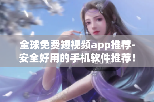 全球免费短视频app推荐-安全好用的手机软件推荐！