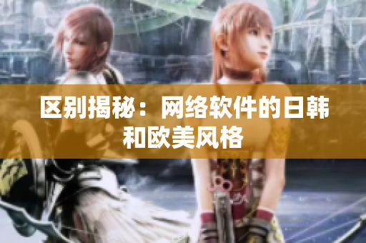 区别揭秘：网络软件的日韩和欧美风格