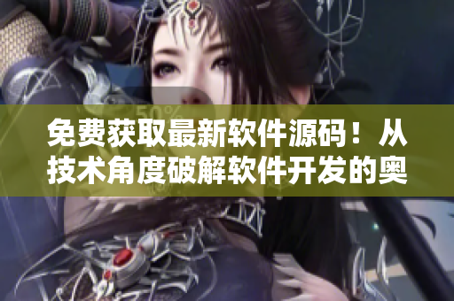 免费获取最新软件源码！从技术角度破解软件开发的奥秘！