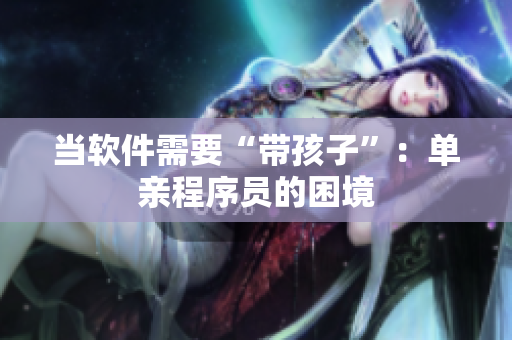 当软件需要“带孩子”：单亲程序员的困境