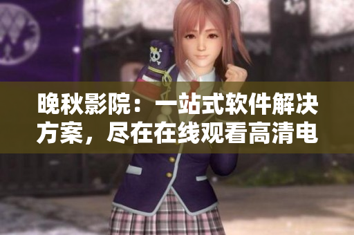晚秋影院：一站式软件解决方案，尽在在线观看高清电影