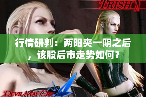 行情研判：两阳夹一阴之后，该股后市走势如何？