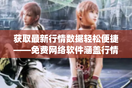 获取最新行情数据轻松便捷——免费网络软件涵盖行情网站app