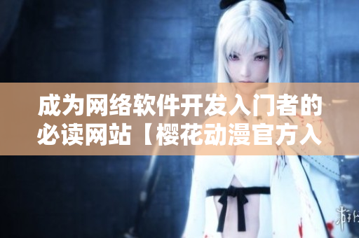 成为网络软件开发入门者的必读网站【樱花动漫官方入门网】