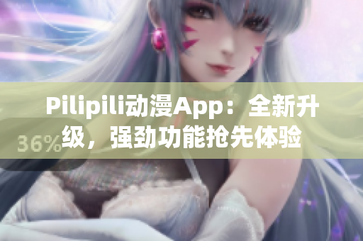 Pilipili动漫App：全新升级，强劲功能抢先体验