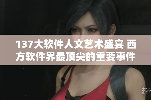 137大软件人文艺术盛宴 西方软件界最顶尖的重要事件