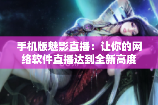 手机版魅影直播：让你的网络软件直播达到全新高度