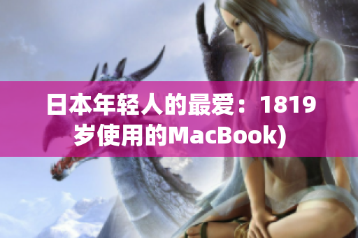 日本年轻人的最爱：1819岁使用的MacBook)