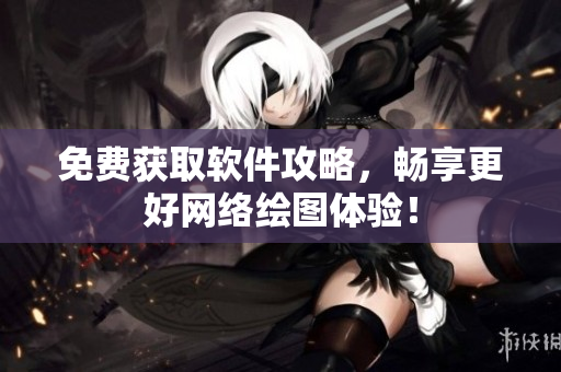 免费获取软件攻略，畅享更好网络绘图体验！
