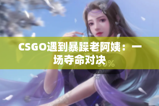 CSGO遇到暴躁老阿姨：一场夺命对决