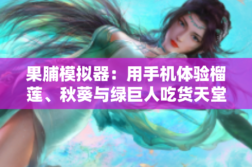 果脯模拟器：用手机体验榴莲、秋葵与绿巨人吃货天堂