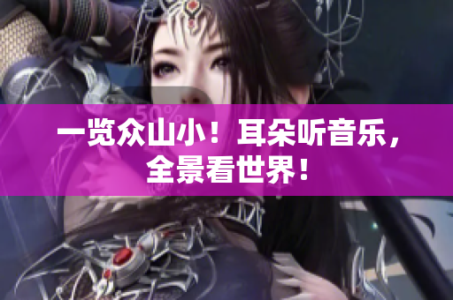 一览众山小！耳朵听音乐，全景看世界！