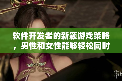 软件开发者的新颖游戏策略，男性和女性能够轻松同时参与
