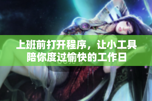 上班前打开程序，让小工具陪你度过愉快的工作日