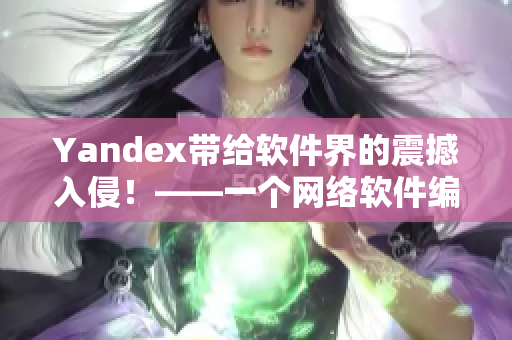 Yandex带给软件界的震撼入侵！——一个网络软件编辑的深度解析