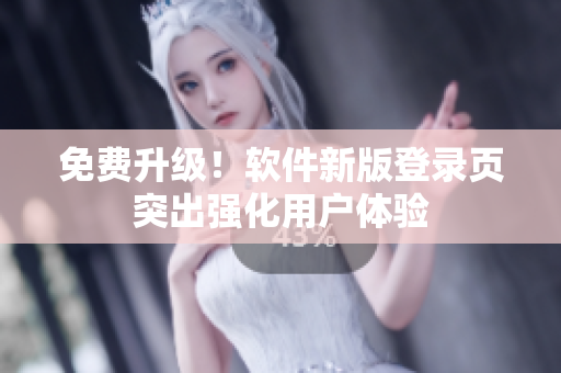 免费升级！软件新版登录页突出强化用户体验