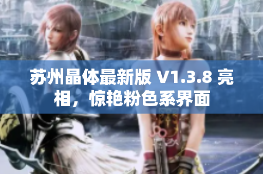 苏州晶体最新版 V1.3.8 亮相，惊艳粉色系界面