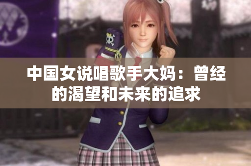中国女说唱歌手大妈：曾经的渴望和未来的追求