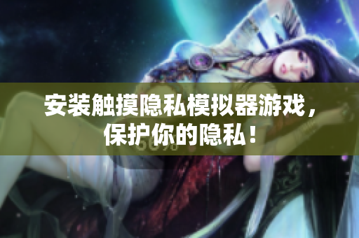安装触摸隐私模拟器游戏，保护你的隐私！