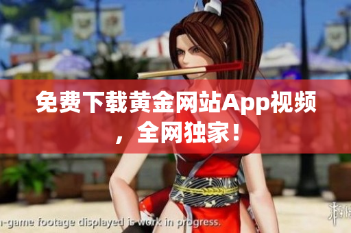 免费下载黄金网站App视频，全网独家！