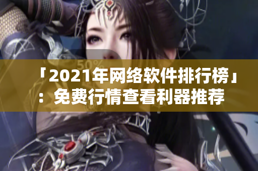 「2021年网络软件排行榜」：免费行情查看利器推荐