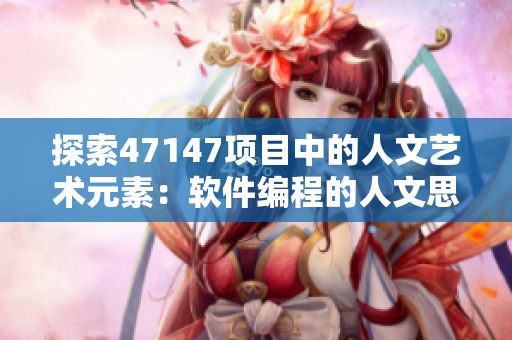 探索47147项目中的人文艺术元素：软件编程的人文思考