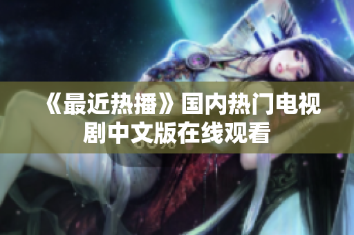 《最近热播》国内热门电视剧中文版在线观看