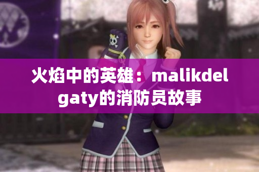 火焰中的英雄：malikdelgaty的消防员故事