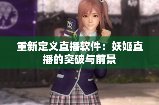 重新定义直播软件：妖姬直播的突破与前景