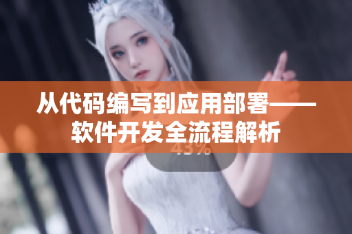 从代码编写到应用部署——软件开发全流程解析