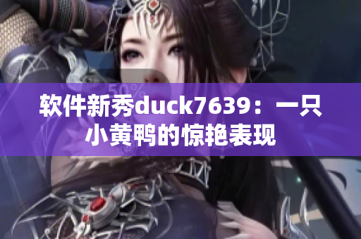 软件新秀duck7639：一只小黄鸭的惊艳表现