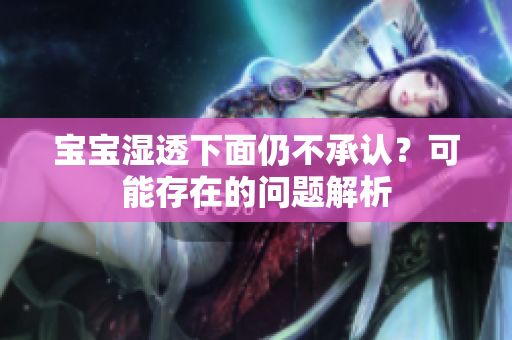 宝宝湿透下面仍不承认？可能存在的问题解析