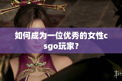 如何成为一位优秀的女性csgo玩家？