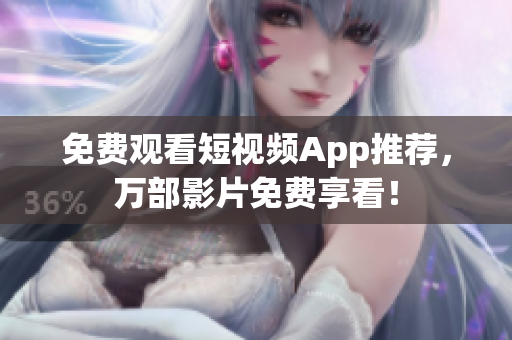 免费观看短视频App推荐，万部影片免费享看！