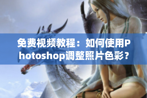免费视频教程：如何使用Photoshop调整照片色彩？