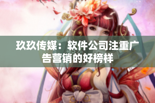 玖玖传媒：软件公司注重广告营销的好榜样
