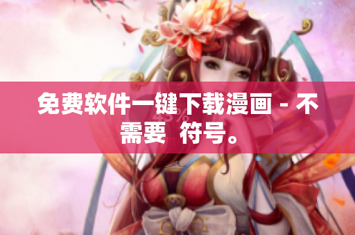 免费软件一键下载漫画 - 不需要  符号。