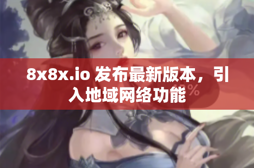 8x8x.io 发布最新版本，引入地域网络功能