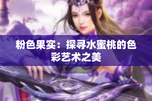 粉色果实：探寻水蜜桃的色彩艺术之美