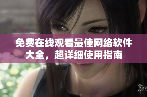 免费在线观看最佳网络软件大全，超详细使用指南